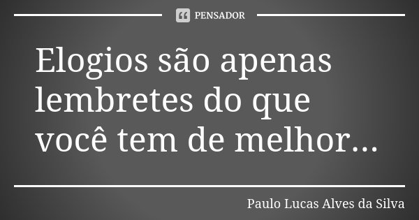 Elogios são apenas lembretes do que você tem de melhor...... Frase de Paulo Lucas Alves da Silva.