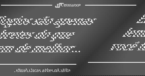 Elogios são apenas lembretes do que você tem de melhor...... Frase de Paulo Lucas Alves da Silva.