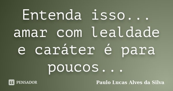 Entenda isso... amar com lealdade e caráter é para poucos...... Frase de Paulo Lucas Alves da Silva.