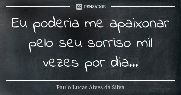 Eu poderia me apaixonar pelo seu sorriso mil vezes por dia...... Frase de Paulo Lucas Alves da Silva.