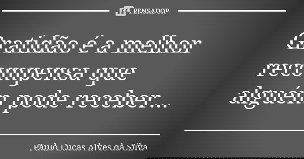 Gratidão é a melhor recompensa que alguém pode receber...... Frase de Paulo Lucas Alves da Silva.