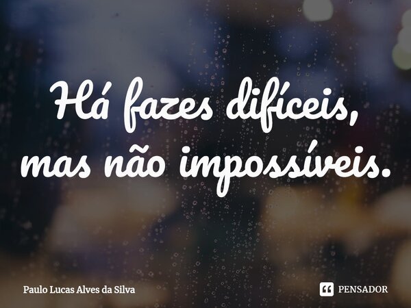 ⁠Há fazes difíceis, mas não impossíveis.... Frase de Paulo Lucas Alves da Silva.