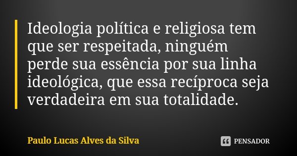 Ideologia política e religiosa tem que ser respeitada, ninguém perde sua essência por sua linha ideológica, que essa recíproca seja verdadeira em sua totalidade... Frase de Paulo Lucas Alves da Silva.