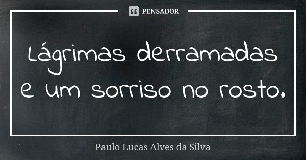 Lágrimas derramadas e um sorriso no rosto.... Frase de Paulo Lucas Alves da Silva.