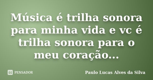 Música é trilha sonora para minha vida e vc é trilha sonora para o meu coração...... Frase de Paulo Lucas Alves da Silva.