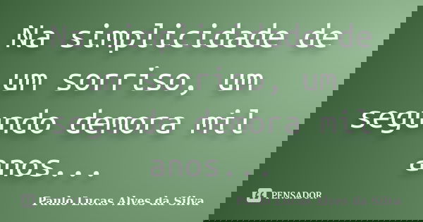 Na simplicidade de um sorriso, um segundo demora mil anos...... Frase de Paulo Lucas Alves da Silva.