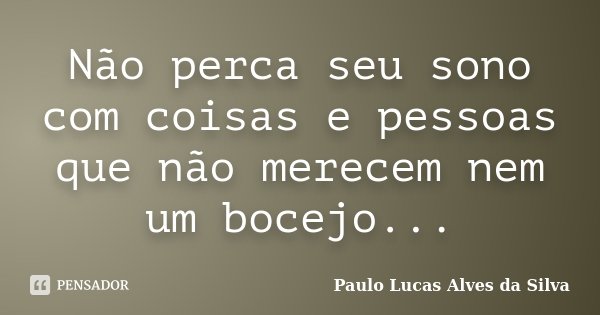 Não perca seu sono com coisas e pessoas que não merecem nem um bocejo...... Frase de Paulo Lucas Alves da Silva.
