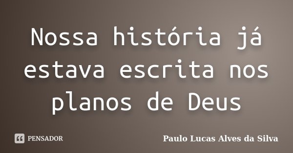 Nossa história já estava escrita nos planos de Deus... Frase de Paulo Lucas Alves da Silva.
