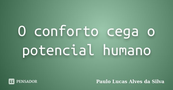 O conforto cega o potencial humano... Frase de Paulo Lucas alves da silva.