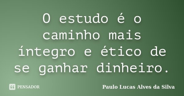 O estudo é o caminho mais íntegro e ético de se ganhar dinheiro.... Frase de Paulo Lucas Alves da Silva.