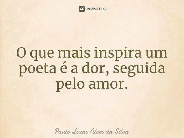 ⁠O que mais inspira um poeta é a dor, seguida pelo amor.... Frase de Paulo Lucas Alves da Silva.