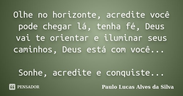 Olhe no horizonte, acredite você pode chegar lá, tenha fé, Deus vai te orientar e iluminar seus caminhos, Deus está com você... Sonhe, acredite e conquiste...... Frase de Paulo Lucas Alves da Silva.