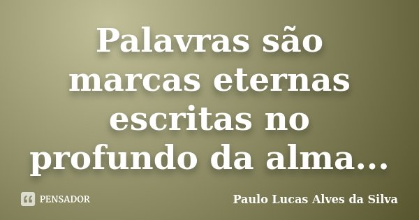 Palavras são marcas eternas escritas no profundo da alma...... Frase de Paulo Lucas Alves da Silva.