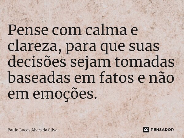 ⁠Pense com calma e clareza, para que suas decisões sejam tomadas baseadas em fatos e não em emoções.... Frase de Paulo Lucas Alves da Silva.