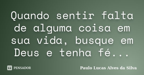 Quando sentir falta de alguma coisa em sua vida, busque em Deus e tenha fé...... Frase de Paulo Lucas Alves da Silva.