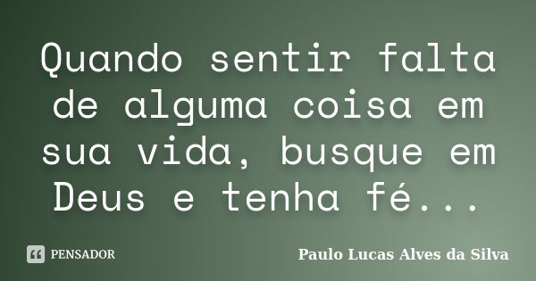 Quando sentir falta de alguma coisa em sua vida, busque em Deus e tenha fé...... Frase de Paulo Lucas Alves da Silva.