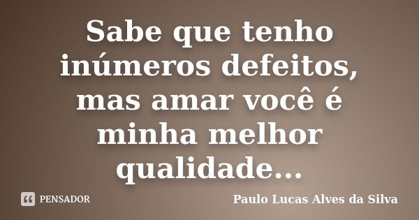 Sabe que tenho inúmeros defeitos, mas amar você é minha melhor qualidade...... Frase de Paulo Lucas Alves da Silva.