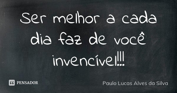 Ser melhor a cada dia faz de você invencível!!!... Frase de Paulo Lucas Alves da Silva.