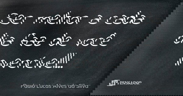 Ser melhor a cada dia faz de você invencível!!!... Frase de Paulo Lucas Alves da Silva.