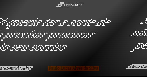 Só queria ter a sorte de não precisar procurar pelo seu sorriso... Frase de Paulo Lucas Alves da Silva.