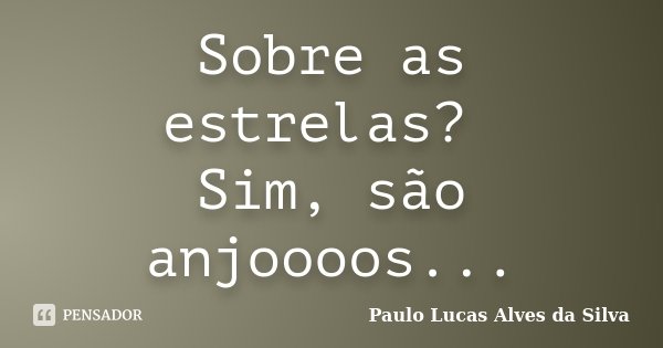 Sobre as estrelas? Sim, são anjoooos...... Frase de Paulo Lucas Alves da Silva.