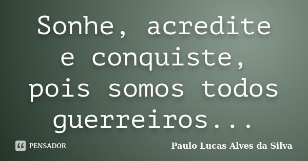 Sonhe, acredite e conquiste, pois somos todos guerreiros...... Frase de Paulo Lucas Alves da Silva.