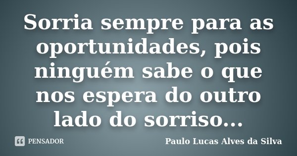 Sorria sempre para as oportunidades, pois ninguém sabe o que nos espera do outro lado do sorriso...... Frase de Paulo Lucas Alves da Silva.