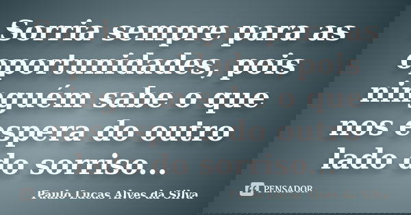 Sorria sempre para as oportunidades, pois ninguém sabe o que nos espera do outro lado do sorriso...... Frase de Paulo Lucas Alves da Silva.