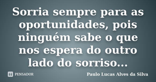 Sorria sempre para as oportunidades, pois ninguém sabe o que nos espera do outro lado do sorriso...... Frase de Paulo Lucas Alves da Silva.