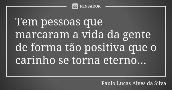 Tem pessoas que marcaram a vida da gente de forma tão positiva que o carinho se torna eterno...... Frase de Paulo Lucas Alves da Silva.