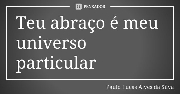 Teu abraço é meu universo particular... Frase de Paulo Lucas Alves da Silva.