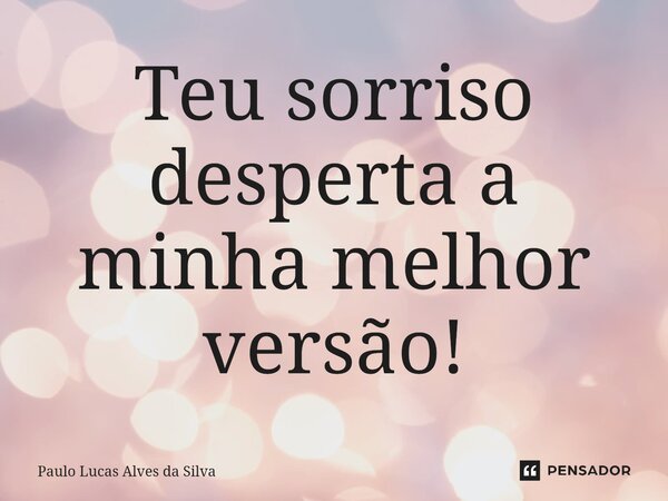 ⁠Teu sorriso desperta a minha melhor versão!... Frase de Paulo Lucas Alves da Silva.