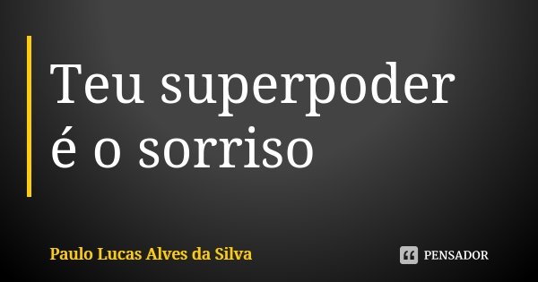 Teu superpoder é o sorriso... Frase de Paulo Lucas Alves da Silva.