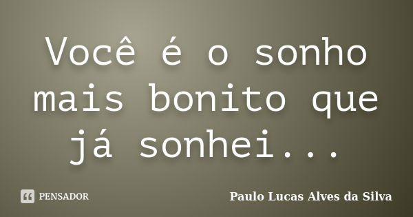 Você é o sonho mais bonito que já sonhei...... Frase de Paulo Lucas Alves da Silva.