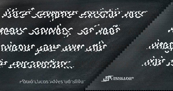 Você sempre existiu nos meus sonhos, só não imaginava que um dia iria te encontrar...... Frase de Paulo Lucas Alves da Silva.
