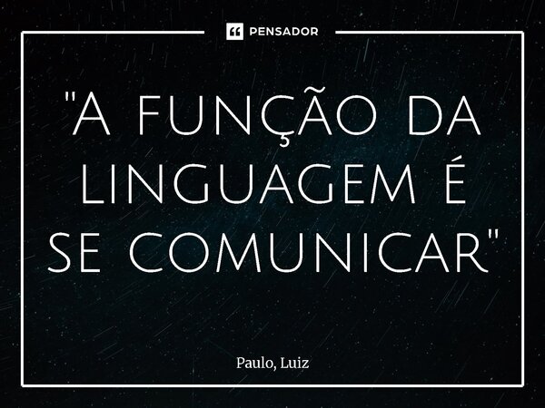 ⁠"A função da linguagem é se comunicar"... Frase de Paulo, Luiz.