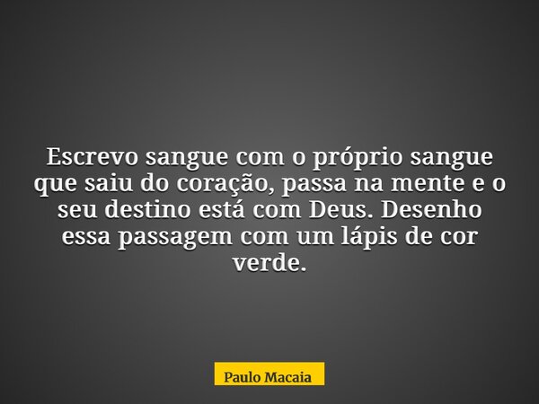 Escrevo sangue com o próprio sangue que saiu do coração, passa na mente e o seu destino está com Deus. Desenho essa passagem com um lápis de cor verde.... Frase de Paulo Macaia.