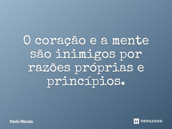 O coração e a mente são inimigos por razões próprias e princípios.... Frase de Paulo Macaia.