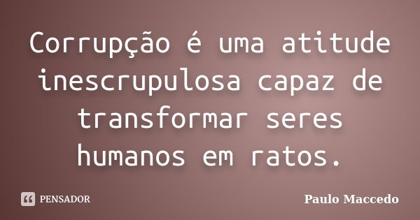 Corrupção é uma atitude inescrupulosa capaz de transformar seres humanos em ratos.... Frase de Paulo Maccedo.