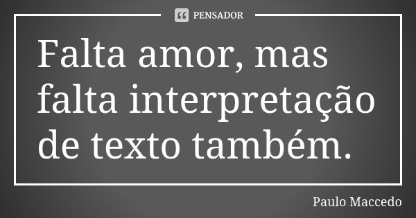 Falta amor, mas falta interpretação de texto também.... Frase de Paulo Maccedo.
