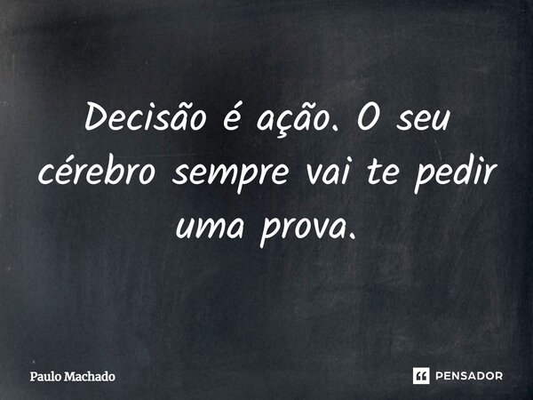 ⁠Decisão é ação. O seu cérebro sempre vai te pedir uma prova.... Frase de Paulo Machado.
