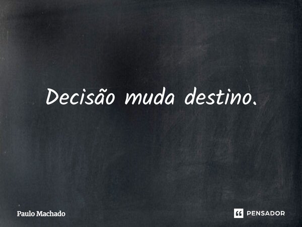 ⁠Decisão muda destino.... Frase de Paulo Machado.