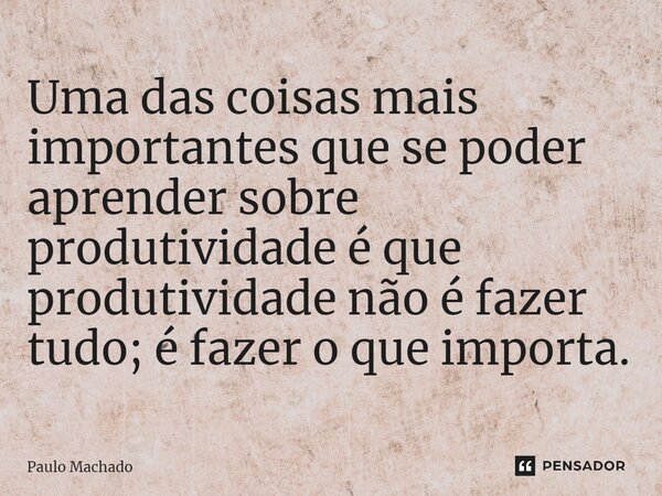 ⁠Uma das coisas mais importantes que se poder aprender sobre produtividade é que produtividade não é fazer tudo; é fazer o que importa.... Frase de Paulo Machado.