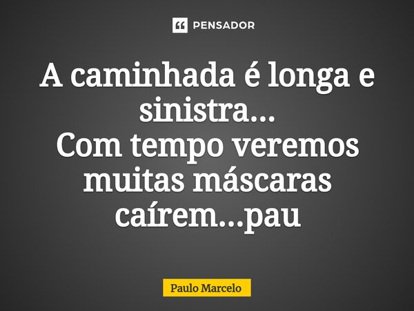 ⁠A caminhada é longa e sinistra... Com tempo veremos muitas máscaras caírem...pau... Frase de Paulo Marcelo.