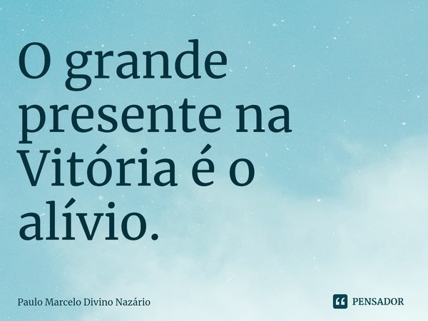⁠O grande presente na Vitória é o alívio.... Frase de Paulo Marcelo Divino Nazário.