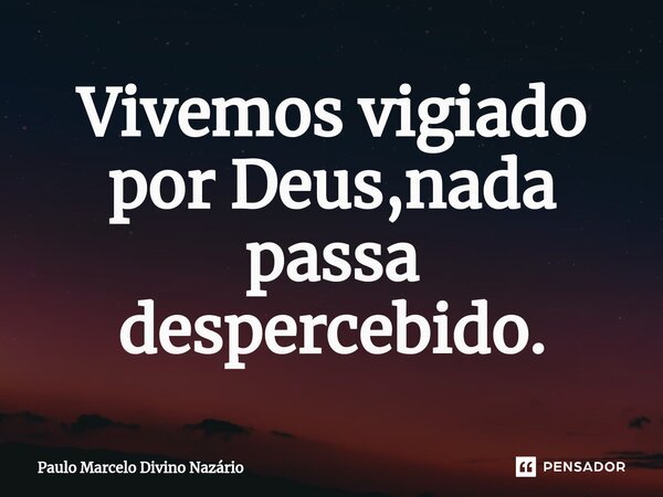 Vivemos vigiado por Deus,nada passa despercebido.... Frase de Paulo Marcelo Divino Nazário.