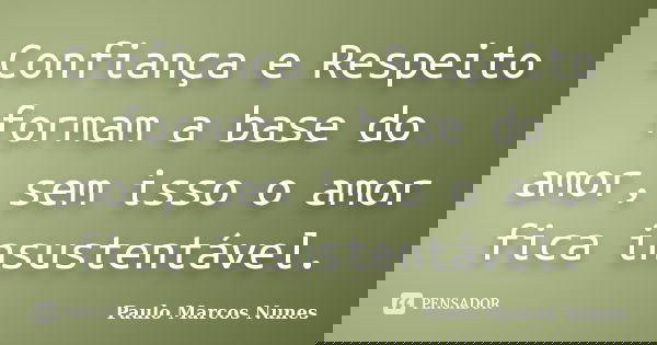 Confiança e Respeito formam a base do amor, sem isso o amor fica insustentável.... Frase de Paulo Marcos Nunes.