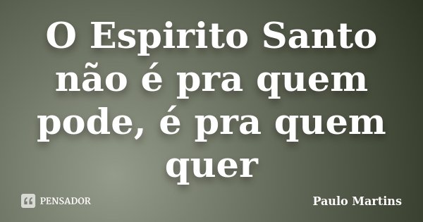 O Espirito Santo não é pra quem pode, é pra quem quer... Frase de Paulo Martins.