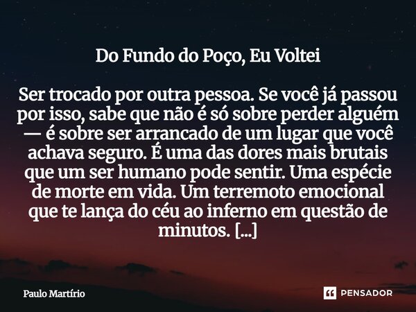 ⁠Do Fundo do Poço, Eu Voltei Ser trocado por outra pessoa. Se você já passou por isso, sabe que não é só sobre perder alguém — é sobre ser arrancado de um lugar... Frase de Paulo Martírio.