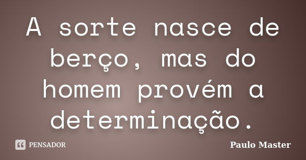 A sorte nasce de berço, mas do homem provém a determinação.... Frase de paulo master.